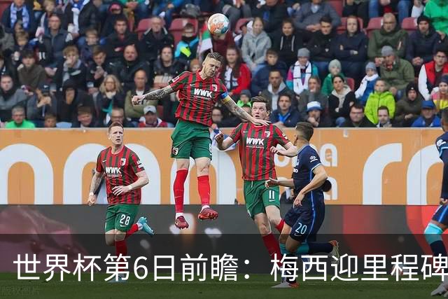 世界杯第6日前瞻：梅西迎里程碑战 姆巴佩哈兰德各自出击