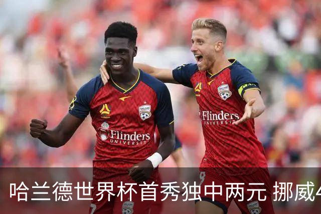 哈兰德世界杯首秀独中两元 挪威4-1战胜伊拉克