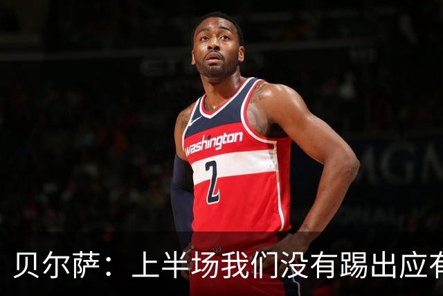 贝尔萨：上半场我们没有踢出应有表现 下半场配得上进10个球